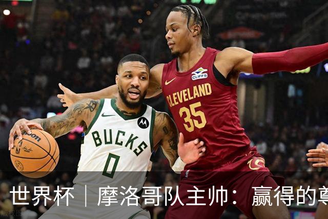 世界杯｜摩洛哥队主帅：赢得的尊重必须在场上体现