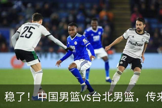 稳了！中国男篮vs台北男篮，传来4个好消息，潜力后卫迎来机会