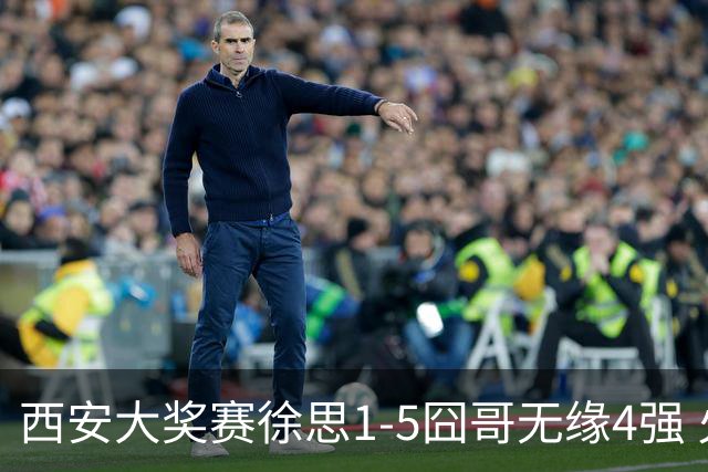 西安大奖赛徐思1-5囧哥无缘4强 火箭小特进半决赛