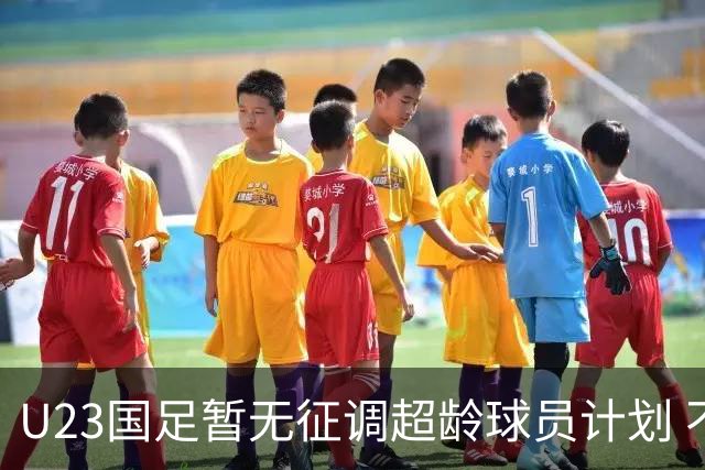 U23国足暂无征调超龄球员计划 不排除全适龄球员出战亚运会